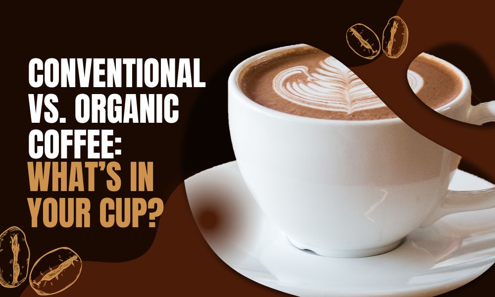 Conventional vs. Organic Coffee: What’s in Your Cup?